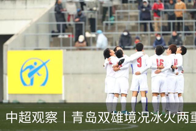 中超观察丨青岛双雄境况冰火两重天，下轮将迎最残酷的同城德比