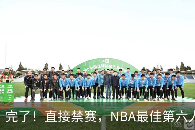 完了！直接禁赛，NBA最佳第六人啊！