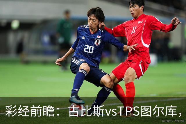 彩经前瞻：古比斯vsTPS图尔库，客队能否掀翻领头羊