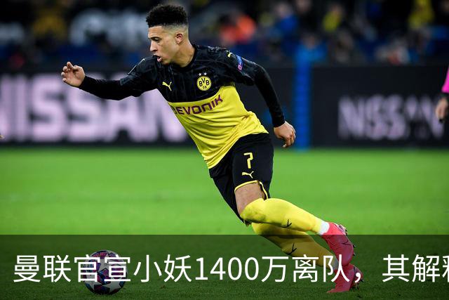 曼联官宣小妖1400万离队，其解释转会理由！新二门复出时间已确定