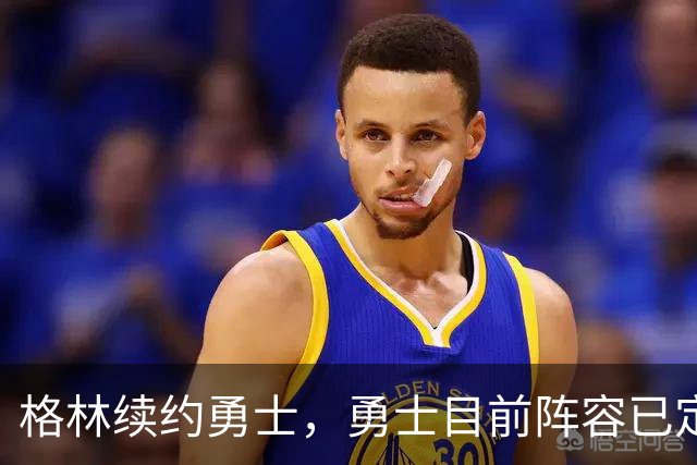 格林续约勇士，勇士目前阵容已定型，后续的补强将极为艰难