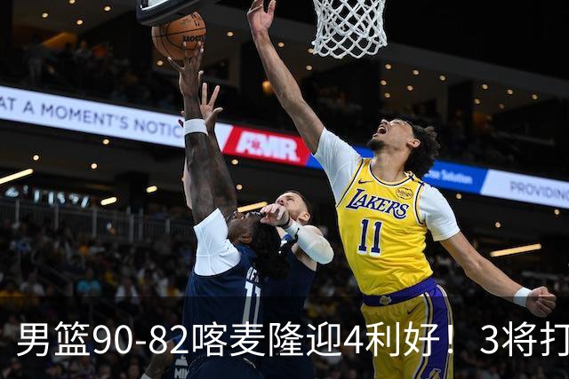 男篮90-82喀麦隆迎4利好！3将打出价值，三分回暖！