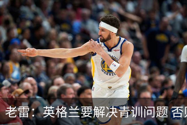 老雷：英格兰要解决青训问题 否则会像意大利般在家看世界杯