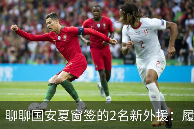 聊聊国安夏窗签的2名新外援：履历很漂亮，但球迷的期望别太高