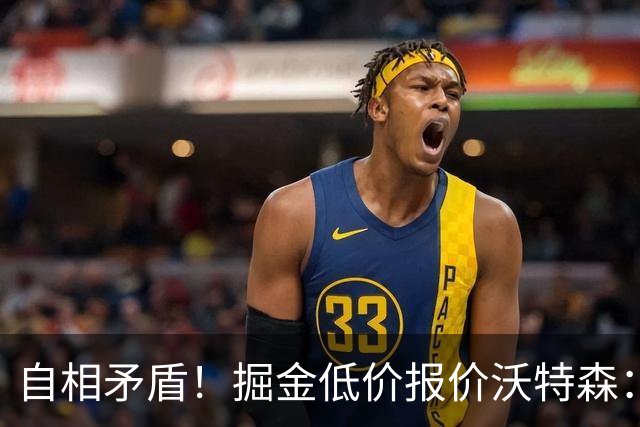 自相矛盾！掘金低价报价沃特森：要价却对标凯斯勒