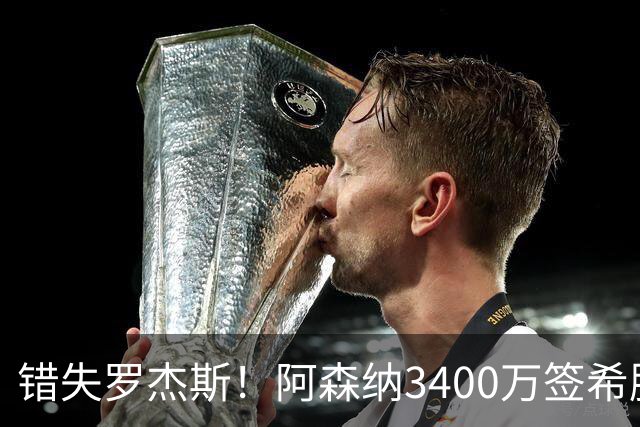 错失罗杰斯！阿森纳3400万签希腊边锋，飞伦敦体检