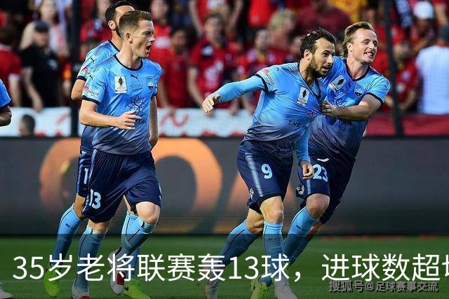 35岁老将联赛轰13球，进球数超切尔西除一人外所有攻击手