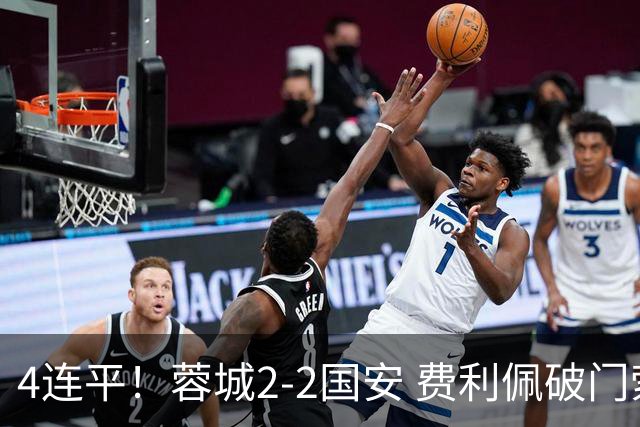 4连平！蓉城2-2国安 费利佩破门索罗金绝平 张玉宁双响池忠国伤退